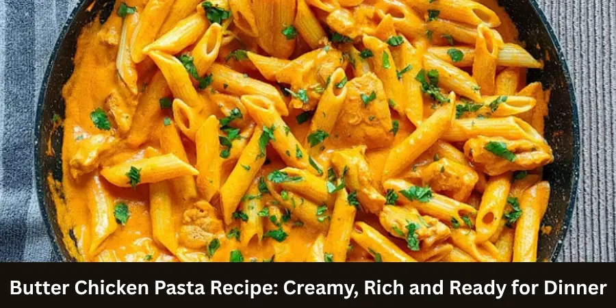 Butter Chicken Pasta Recipe: Creamy, Rich and Ready for Dinner