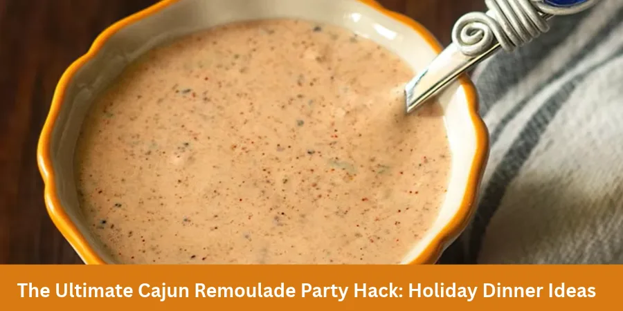 The Ultimate Cajun Remoulade Party Hack: Holiday Dinner Ideas
